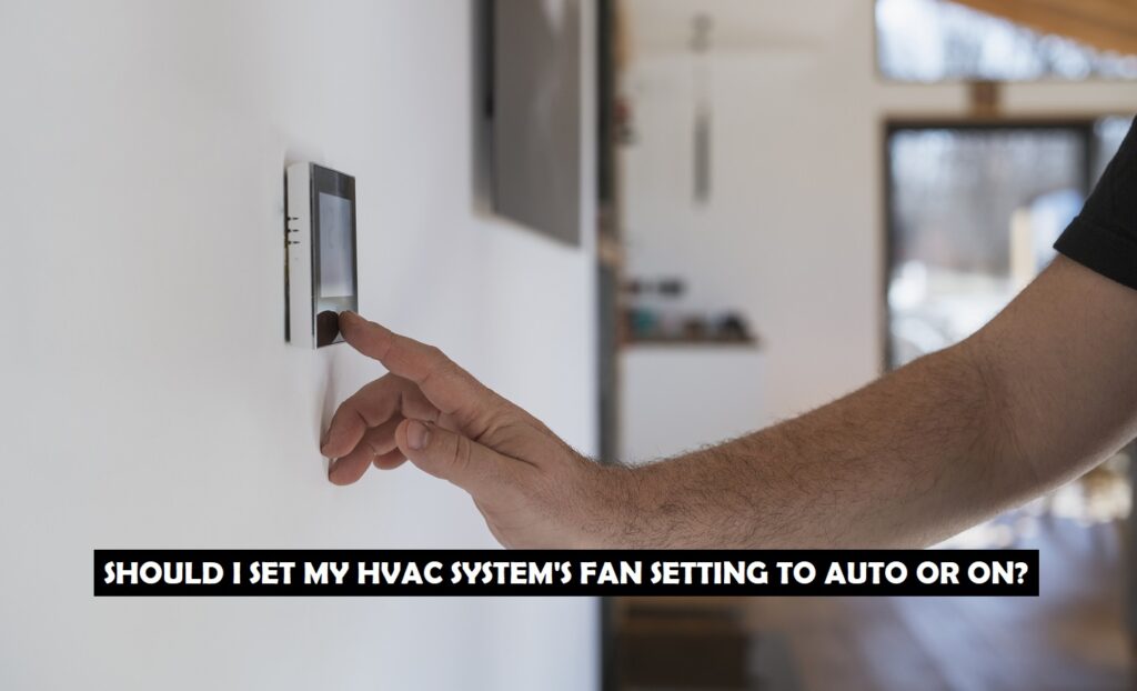 SHOULD I SET MY HVAC SYSTEM'S FAN SETTING TO AUTO OR ON